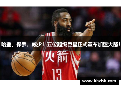 哈登、保罗、威少！五位超级巨星正式宣布加盟火箭！