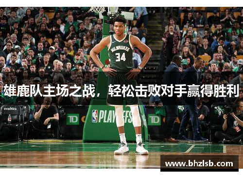 雄鹿队主场之战，轻松击败对手赢得胜利
