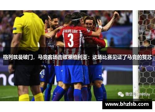 格列兹曼破门，马竞客场击败塞维利亚：这场比赛见证了马竞的复苏