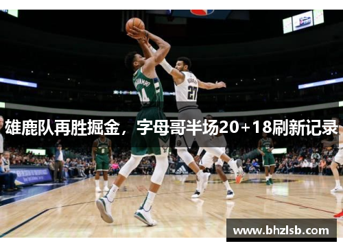 雄鹿队再胜掘金，字母哥半场20+18刷新记录