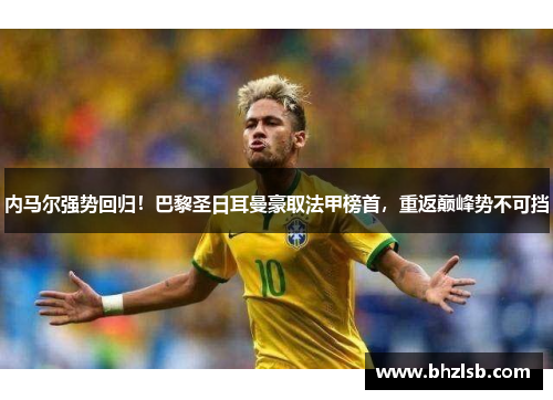 内马尔强势回归！巴黎圣日耳曼豪取法甲榜首，重返巅峰势不可挡