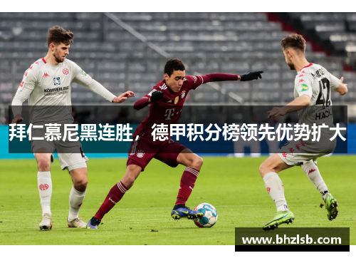 拜仁慕尼黑连胜，德甲积分榜领先优势扩大