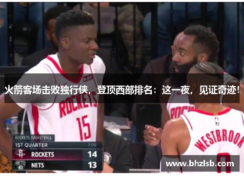 火箭客场击败独行侠，登顶西部排名：这一夜，见证奇迹！