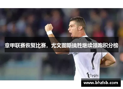 意甲联赛恢复比赛，尤文图斯擒胜继续领跑积分榜