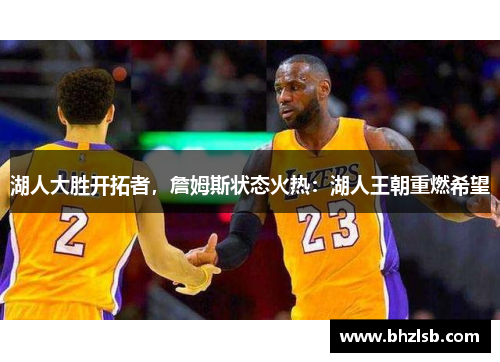 湖人大胜开拓者，詹姆斯状态火热：湖人王朝重燃希望