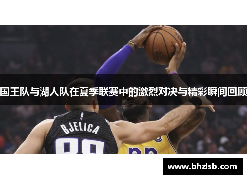 国王队与湖人队在夏季联赛中的激烈对决与精彩瞬间回顾