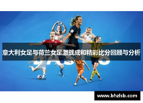 意大利女足与荷兰女足激战成和精彩比分回顾与分析