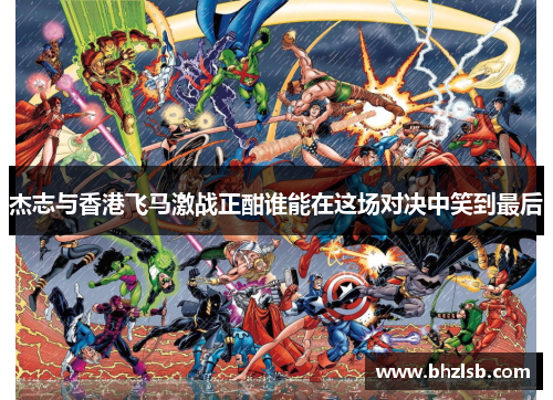 杰志与香港飞马激战正酣谁能在这场对决中笑到最后