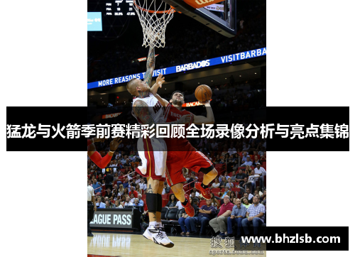 猛龙与火箭季前赛精彩回顾全场录像分析与亮点集锦