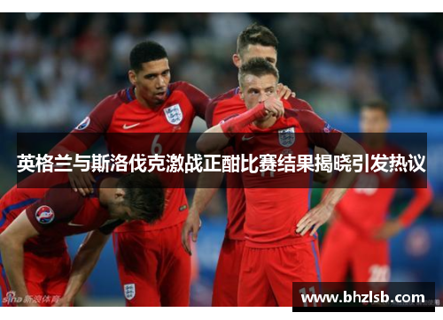 英格兰与斯洛伐克激战正酣比赛结果揭晓引发热议