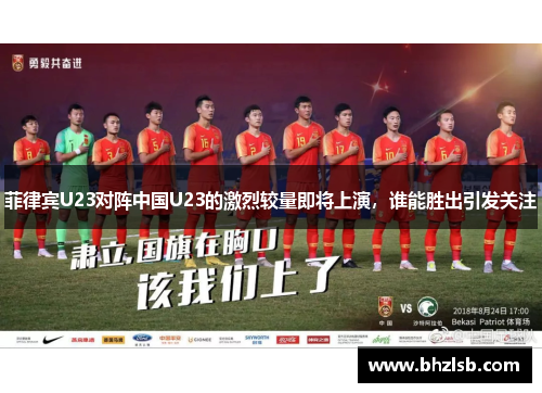 菲律宾U23对阵中国U23的激烈较量即将上演，谁能胜出引发关注