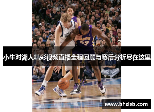 小牛对湖人精彩视频直播全程回顾与赛后分析尽在这里
