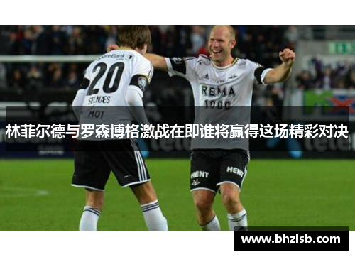 林菲尔德与罗森博格激战在即谁将赢得这场精彩对决