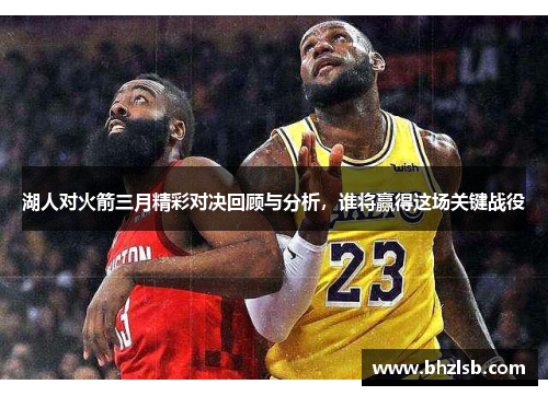 湖人对火箭三月精彩对决回顾与分析，谁将赢得这场关键战役