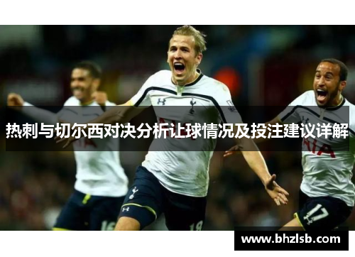 热刺与切尔西对决分析让球情况及投注建议详解