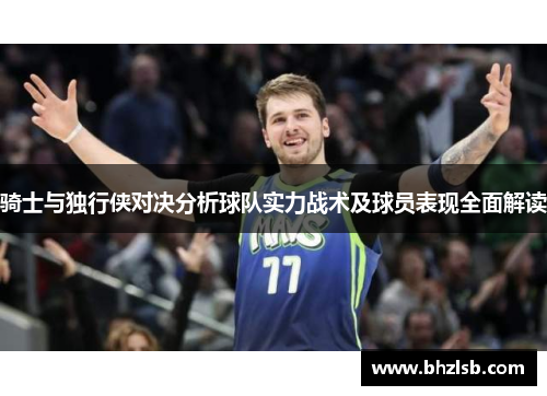 骑士与独行侠对决分析球队实力战术及球员表现全面解读