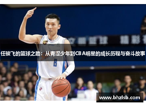 任骏飞的篮球之路：从青涩少年到CBA明星的成长历程与奋斗故事