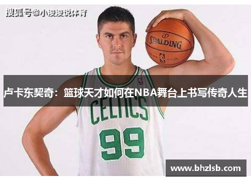 卢卡东契奇：篮球天才如何在NBA舞台上书写传奇人生